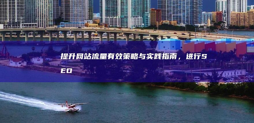 提升网站流量：有效策略与实践指南，进行SEO推广