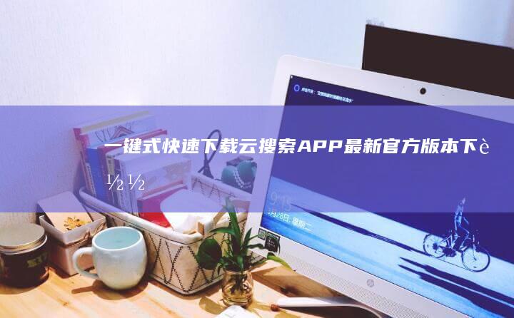 一键式快速下载：云搜索APP最新官方版本下载